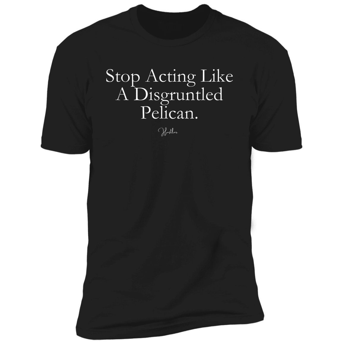 Stop Acting Like A Disgruntled Pelican T-Shirt